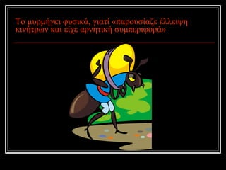 Το μυρμήγκι φυσικά, γιατί «παρουσίαζε έλλειψη κινήτρων και είχε αρνητική συμπεριφορά» 