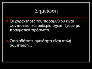 Σημείωση Οι χαρακτήρες του παραμυθιού είναι φανταστικοί και ουδεμία σχέση έχουν με πραγματικά πρόσωπα. Οποιαδήποτε ομοιότητα είναι απλή σύμπτωση...  