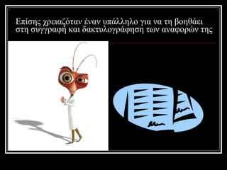 Επίσης χρειαζόταν έναν υπάλληλο για να τη βοηθάει στη συγγραφή και δακτυλογράφηση των αναφορών της 