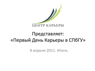 Представляет: «Первый День Карьеры в СПбГУ» 9 апреля 2011. Итоги. 