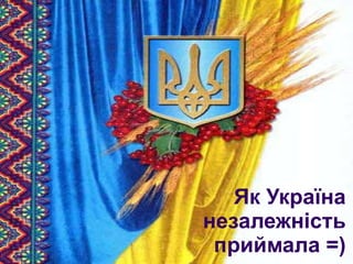 Як Україна незалежність приймала =) 
