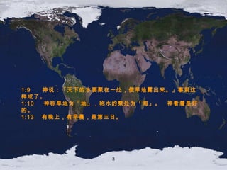 1:9  　 神 说 ：「 天下的水要聚在一处，使旱地露出来。 」 事就这样成了。 1:10  　神称旱地为「地」， 称水的聚处为 「海」。　 神看着是好的 。 1:13  有晚上，有早晨，是第三日。 3 