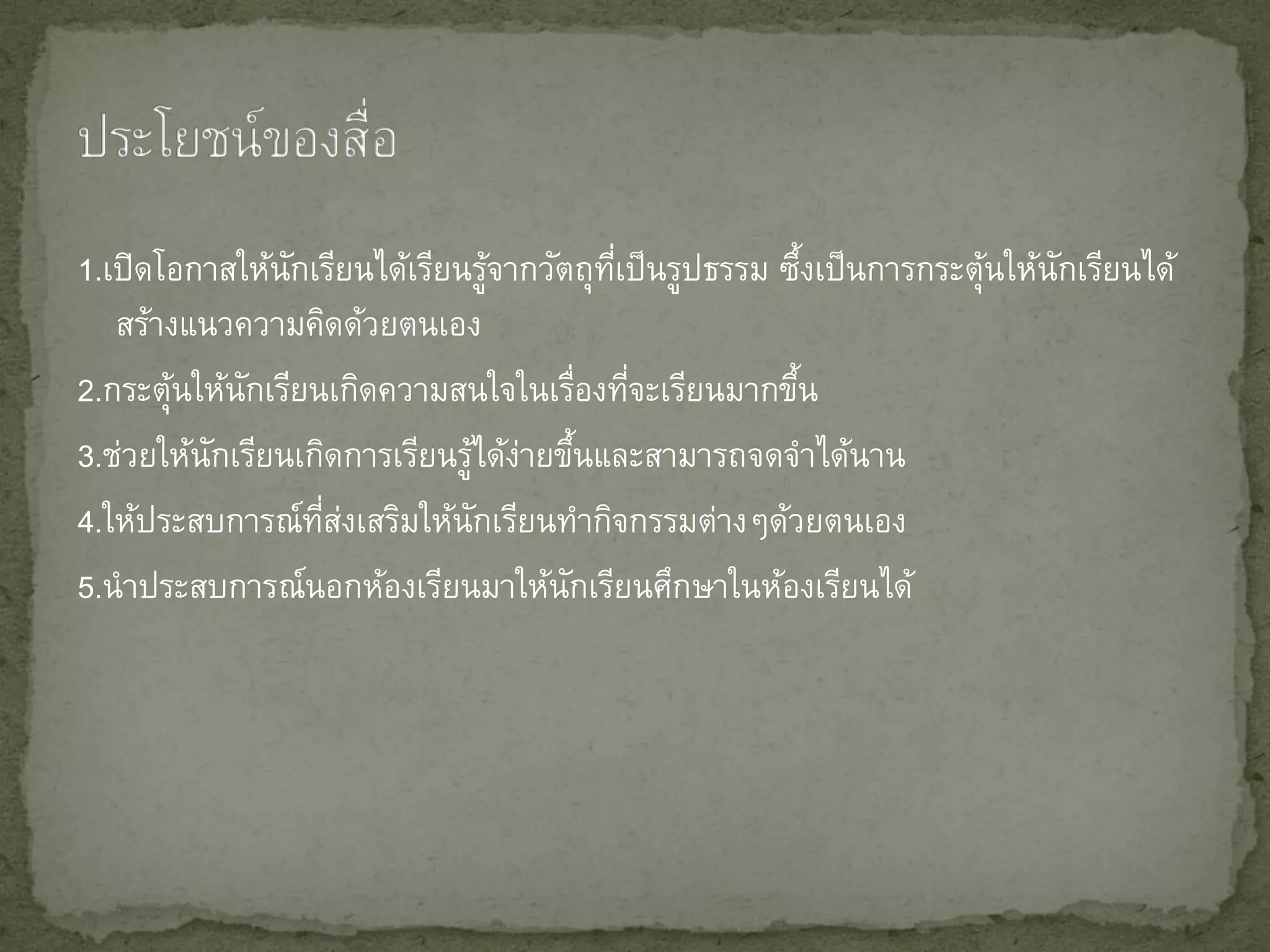 1.เปิดโอกาสให้นกเรียนได้เรียนรูจากวัตถุทเี่ ป็ นรูปธรรม ซึงเป็ นการกระตุนให้นกเรียนได้
                ั                ้                         ้            ้    ั
   สร้างแนวความคิดด้วยตนเอง
2.กระตุนให้นกเรียนเกิดความสนใจในเรืองทีจะเรียนมากขึน
        ้   ั                          ่ ่               ้
3.ช่วยให้นกเรียนเกิดการเรียนรูได้งายขึนและสามารถจดจาได้นาน
          ั                   ้ ่ ้
4.ให้ประสบการณ์ทสงเสริมให้นกเรียนทากิจกรรมต่างๆด้วยตนเอง
                  ่ี ่         ั
5.นาประสบการณ์นอกห้องเรียนมาให้นกเรียนศึกษาในห้องเรียนได้
                                     ั
 