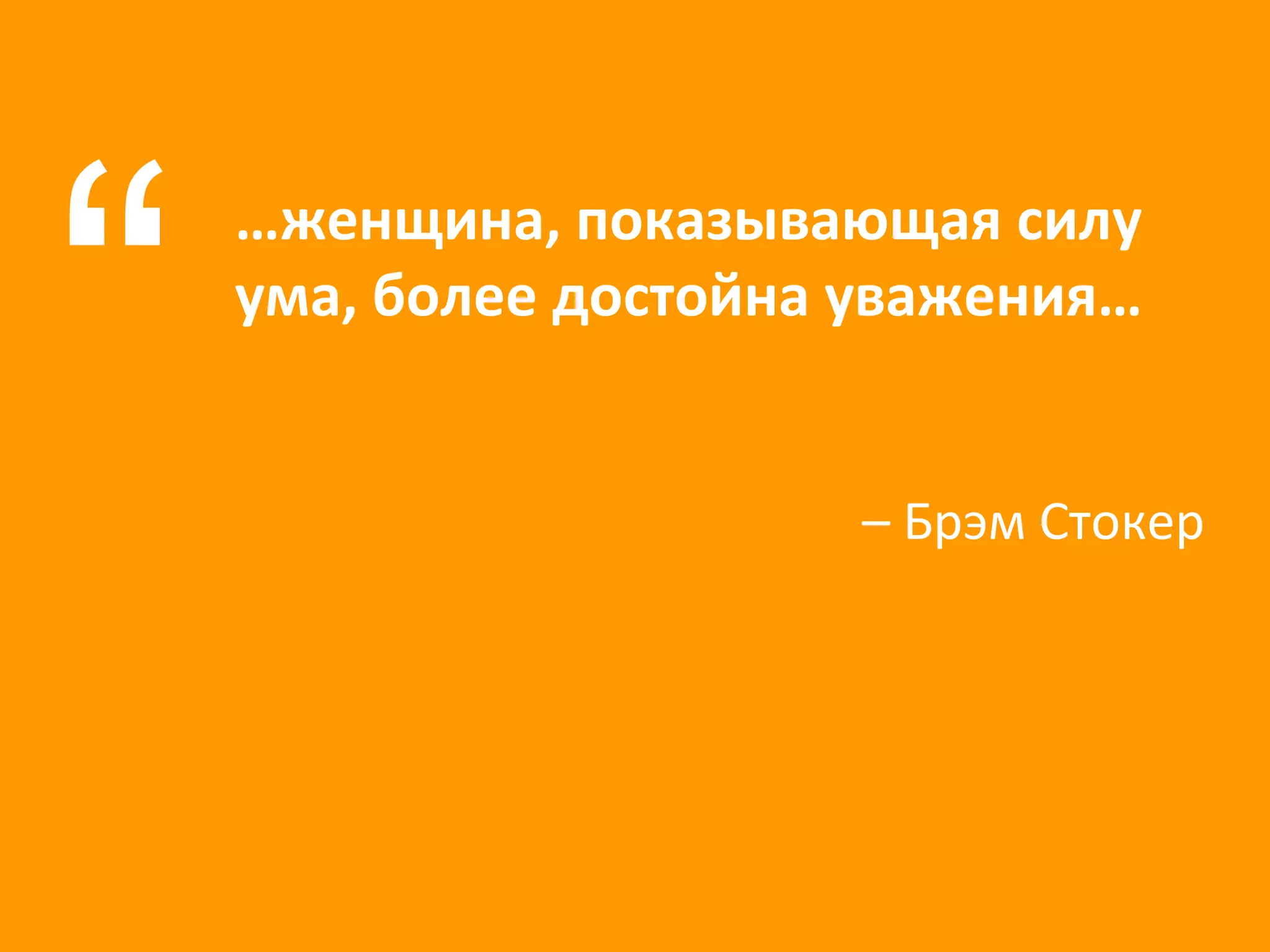 … женщина, показывающая силу ума, более достойна уважения… “ –  Брэм Стокер 