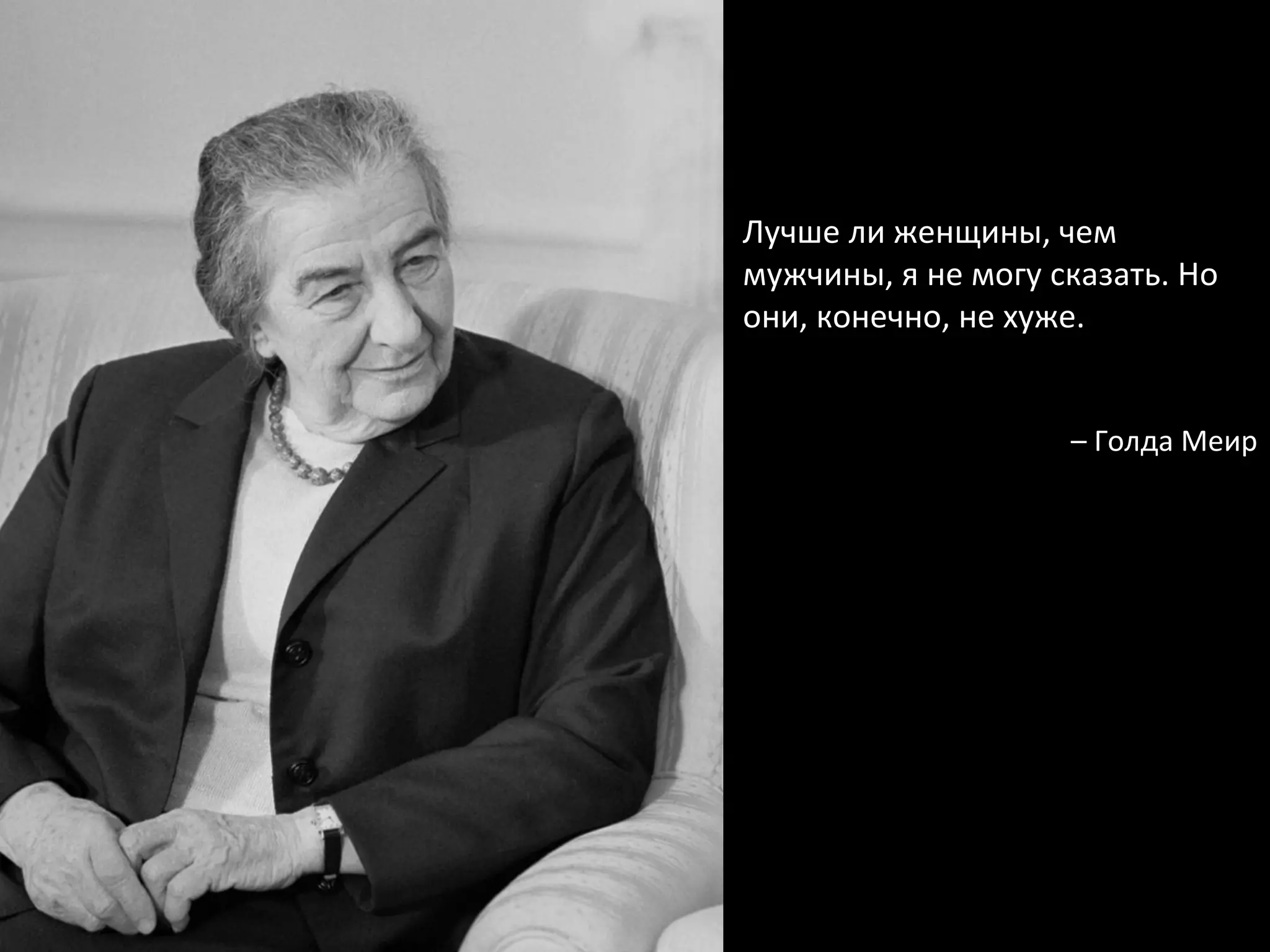Лучше ли женщины, чем мужчины, я не могу сказать. Но они, конечно, не хуже. –  Голда Меир 