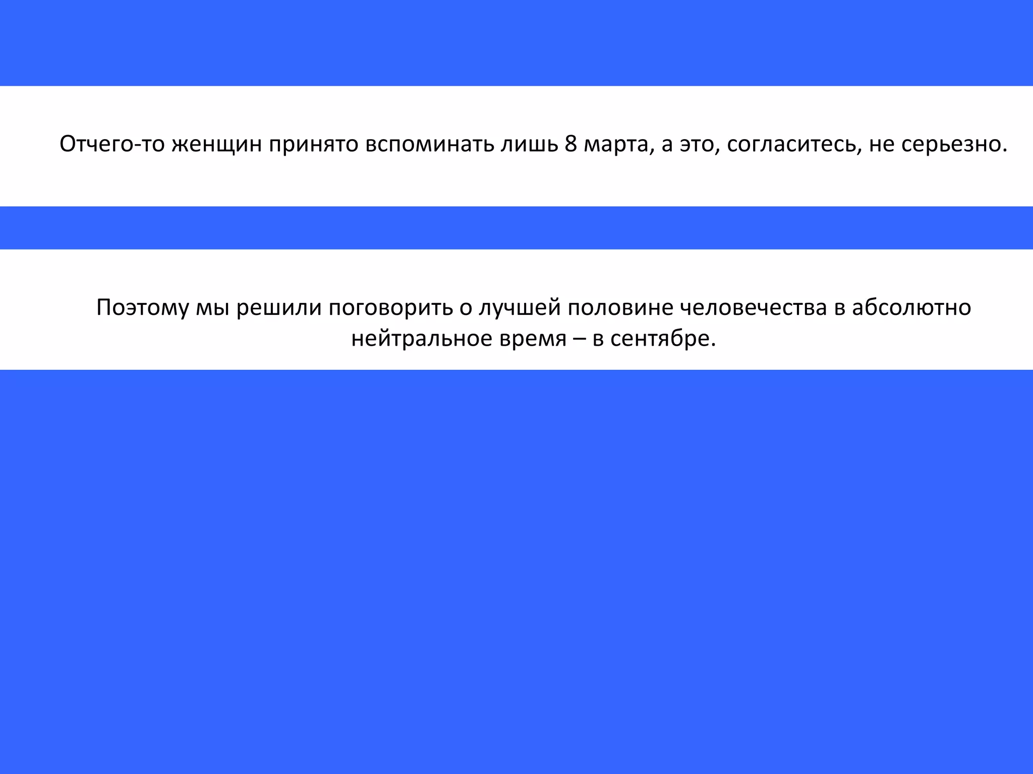 Отчего-то женщин принято вспоминать лишь 8 марта, а это, согласитесь, не серьезно. Поэтому мы решили поговорить о лучшей половине человечества в абсолютно нейтральное время – в сентябре. 