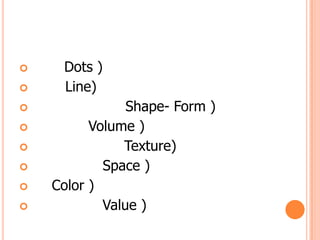 องค์ประกอบของการออกแบบจุด ( Dots )เส้น ( Line)รูปร่าง รูปทรง ( Shape- Form )ปริมาตร ( Volume )ลักษณะพื้นผิว ( Texture)บริเวณว่าง ( Space )สี ( Color )น้ำหนักสื่อ ( Value )