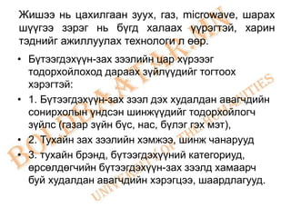 Жишээ нь цахилгаан зуух, газ, microwave, шарах
шүүгээ зэрэг нь бүгд халаах үүрэгтэй, харин
тэднийг ажиллуулах технологи л өөр.
• Бүтээгдэхүүн-зах зээлийн цар хүрэээг
  тодорхойлоход дараах зүйлүүдийг тогтоох
  хэрэгтэй:
• 1. Бүтээгдэхүүн-зах зээл дэх худалдан авагчдийн
  сонирхолын үндсэн шинжүүдийг тодорхойлогч
  зүйлс (газар зүйн бүс, нас, бүлэг гэх мэт),
• 2. Тухайн зах зээлийн хэмжээ, шинж чанарууд
• 3. тухайн брэнд, бүтээгдэхүүний категориуд,
  өрсөлдөгчийн бүтээгдэхүүн-зах зээлд хамаарч
  буй худалдан авагчдийн хэрэгцээ, шаардлагууд.
 