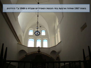 בשנת  1967  שוחזרו ארבעת בתי הכנסת הספרדיים שנבזזו ב -1948  ע " י הירדנים . 