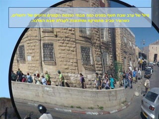 טיול של ערב שבת חשף בפנינו כמה מבתי הכנסת הקטנים והיפים של ירושלים , כשהעיר סביב מתמרקת ומתכוננת לקבלת שבת המלכה . 