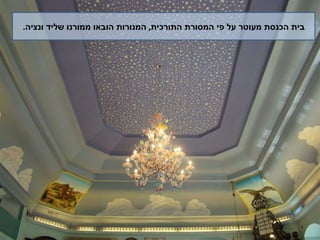 בית הכנסת מעוטר על פי המסורת התורכית ,  המנורות הובאו ממורנו שליד ונציה . 