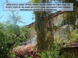 טדי קולק העביר את תושבי השכונה לשכונה החדשה קטמון ,  הבתים שופצו והשכונה הפכה לשכונת פאר ,  שבין דייריה ניתן למצוא את רון לאודר ויהודים עשירים אחרים .  רוב הדירות אינן מאוכלסות . 