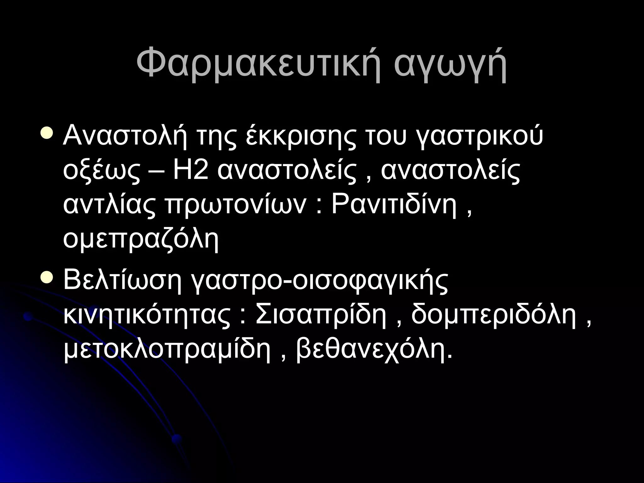 Φαρμακευτική αγωγή Αναστολή της έκκρισης του γαστρικού οξέως  – H2  αναστολείς , αναστολείς αντλίας πρωτονίων  :  Ρανιτιδίνη , ομεπραζόλη Βελτίωση γαστρο-οισοφαγικής κινητικότητας  :  Σισαπρίδη , δομπεριδόλη , μετοκλοπραμίδη , βεθανεχόλη. 