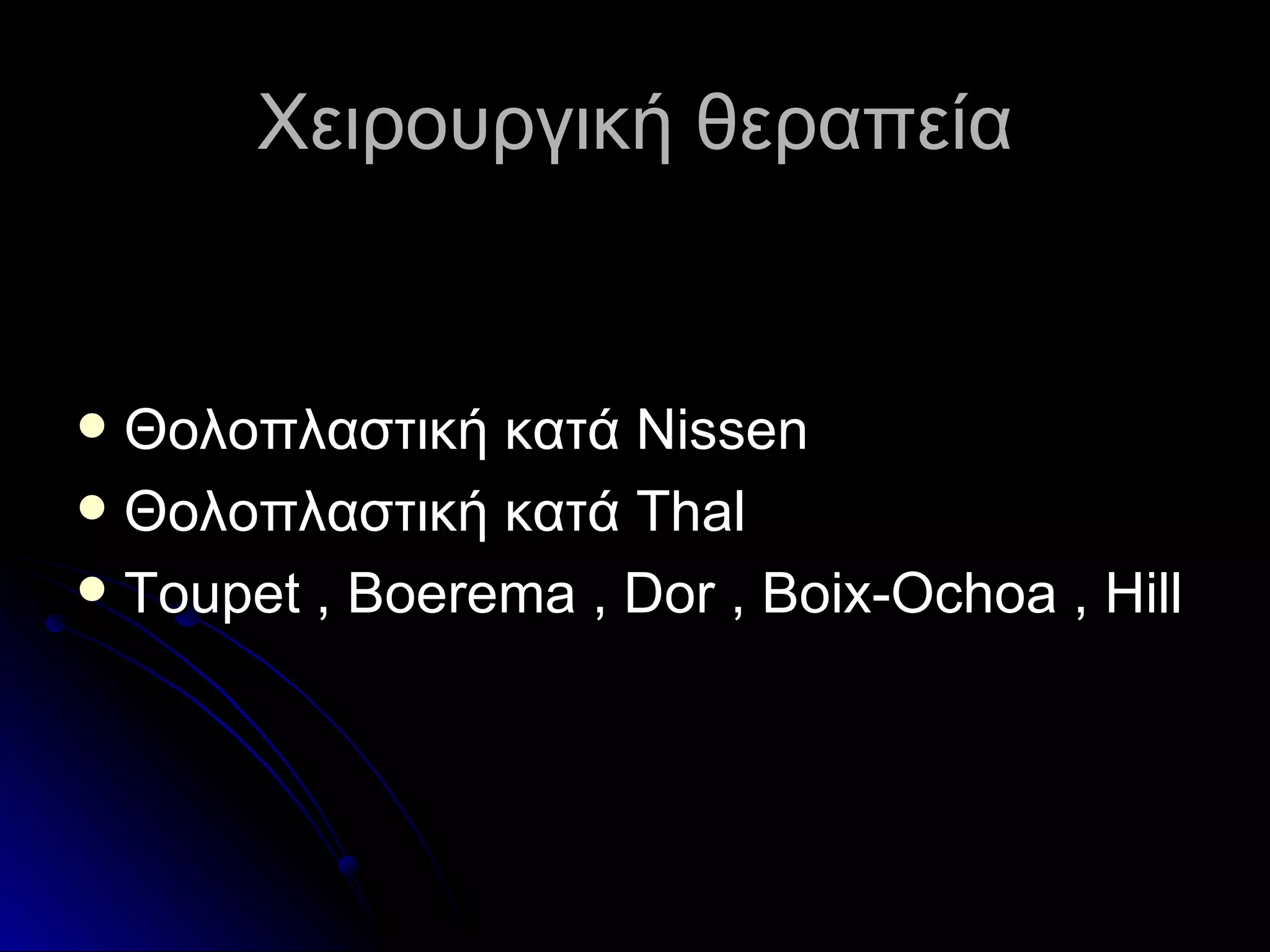 Χειρουργική θεραπεία Θολοπλαστική κατά  Nissen Θολοπλαστική κατά  Thal Toupet , Boerema , Dor , Boix-Ochoa , Hill 