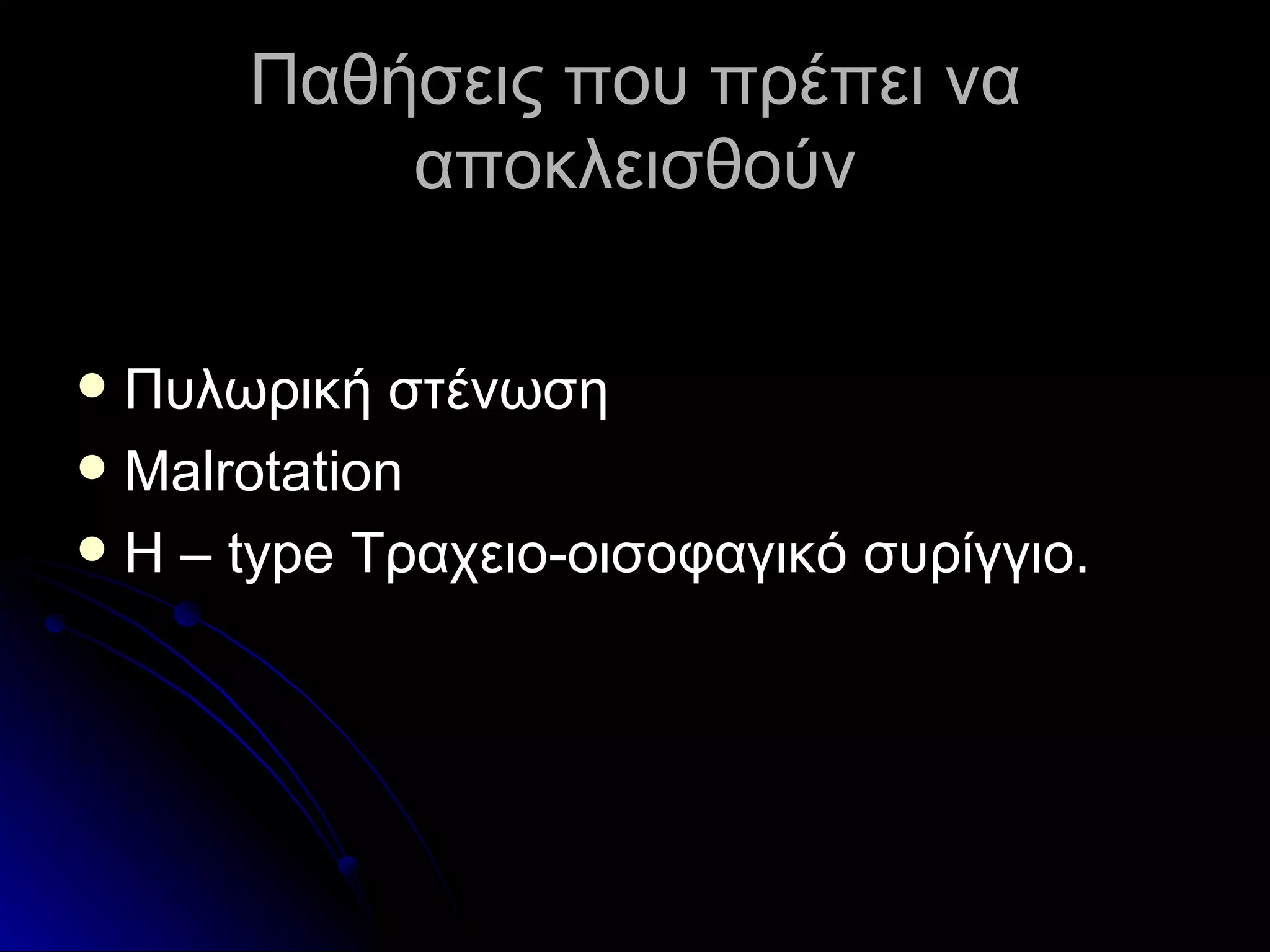 Παθήσεις που πρέπει να αποκλεισθούν Πυλωρική στένωση Malrotation Η –  type  Τραχειο-οισοφαγικό συρίγγιο. 