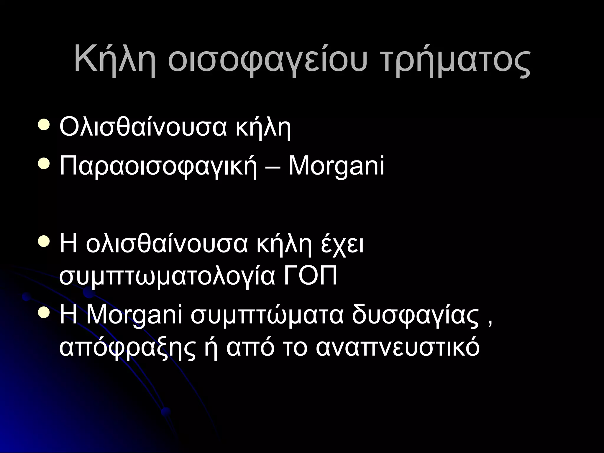 Κήλη οισοφαγείου τρήματος Ολισθαίνουσα κήλη Παραοισοφαγική –  Morgani Η ολισθαίνουσα κήλη έχει συμπτωματολογία ΓΟΠ Η  Morgani  συμπτώματα δυσφαγίας , απόφραξης ή από το αναπνευστικό 