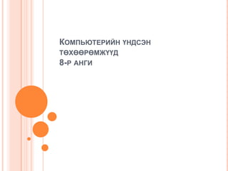 Компьютерийн үндсэн төхөөрөмжүүд 8-р анги