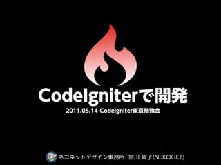 C   o   d    e   I g   n   i t e   r で   開   発   

            2011.05.14
CodeIgniter東京勉強会




        ネコネットデザイン事務所 宮川 貴子(NEKOGET)
 