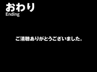 おわり
Ending




    ご清聴ありがとうございました。
 