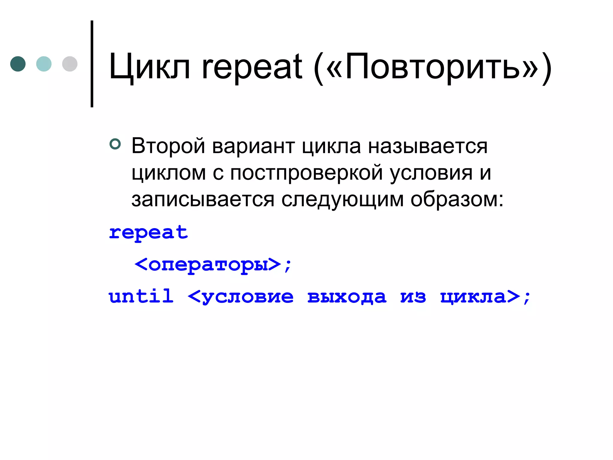 Цикл  repeat ( «Повторить») Второй вариант цикла называется циклом с постпроверкой условия и записывается следующим образом: repeat   <операторы>; until  <условие выхода из цикла>; 