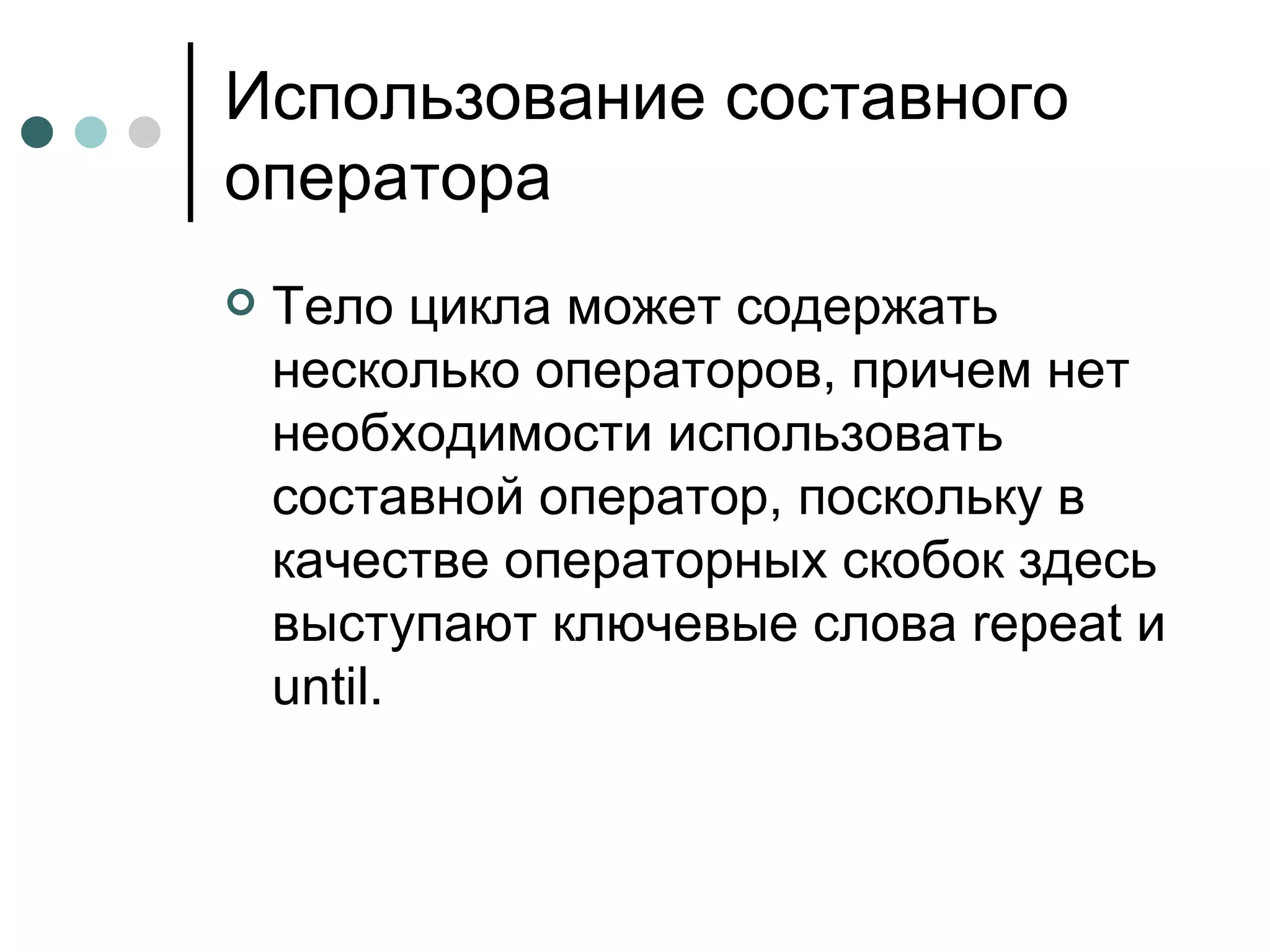 Использование составного оператора Тело цикла может содержать несколько операторов, причем нет необходимости использовать составной оператор, поскольку в качестве операторных скобок здесь выступают ключевые слова  repeat  и  until . 