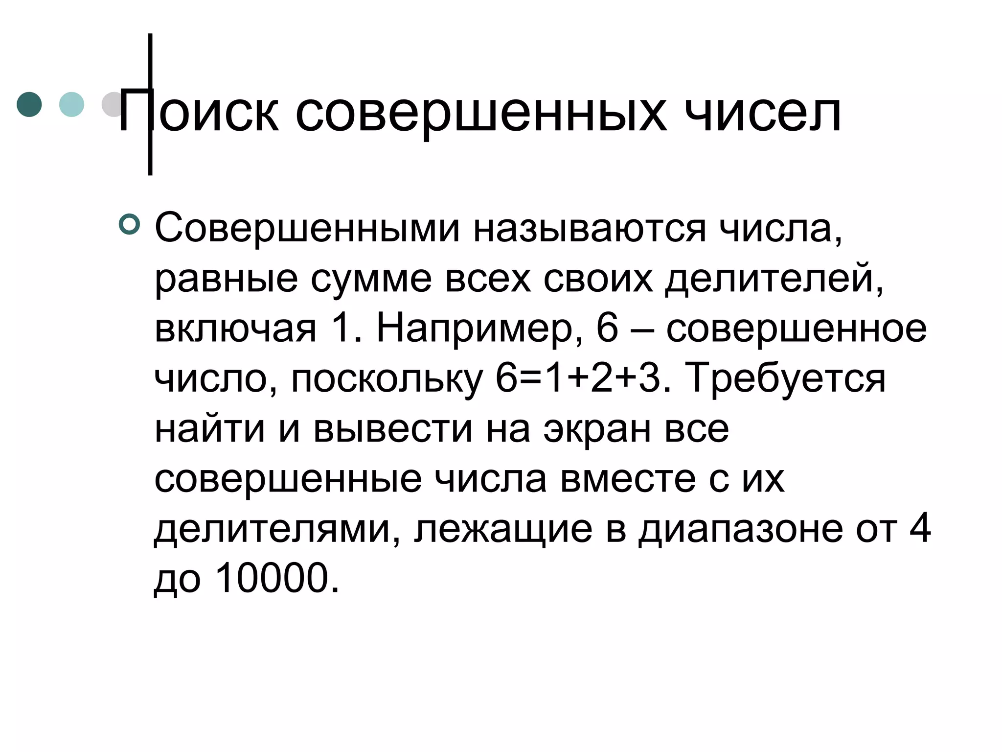 Поиск совершенных чисел Совершенными называются числа, равные сумме всех своих делителей, включая 1. Например, 6 – совершенное число, поскольку 6=1+2+3. Требуется найти и вывести на экран все совершенные числа вместе с их делителями, лежащие в диапазоне от 4 до 10000. 