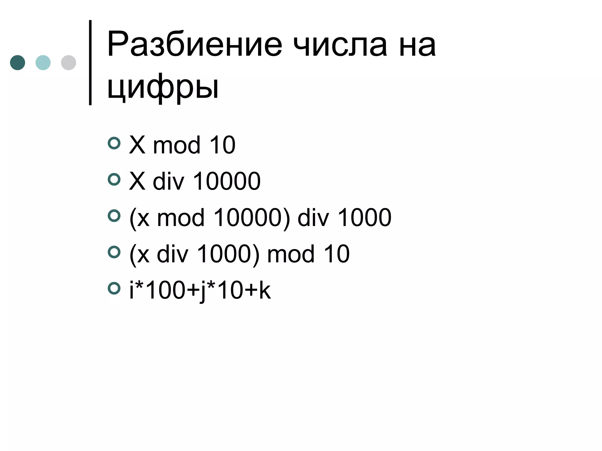 Разбиение числа на цифры X mod 10 X div 10000 (x mod 10000) div 1000 (x div 1000) mod 10 i*100+j*10+k 