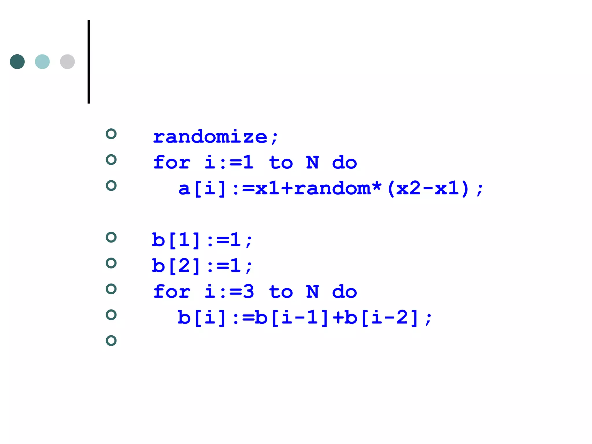 randomize; for i:=1 to N do a[i]:=x1+random*(x2-x1); b[1]:=1; b[2]:=1;  for i:=3 to N do b[i]:=b[i-1]+b[i-2]; 