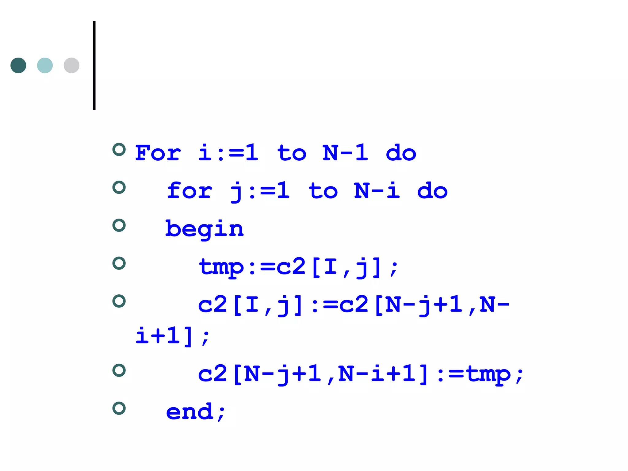 For i:=1 to N-1 do for j:=1 to N-i do begin  tmp:=c2[I,j]; c2[I,j]:=c2[N-j+1,N-i+1]; c2[N-j+1,N-i+1]:=tmp; end;  