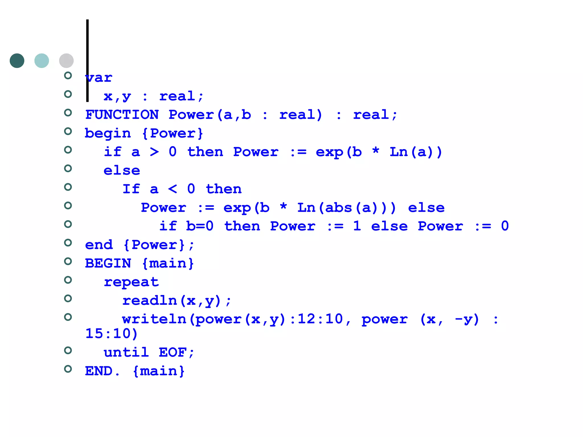 var х , у  : real; FUNCTION Power(a,b : real) : real; begin {Power} if a > 0 then Power := exp(b * Ln(a)) else If a < 0 then Power := exp(b * Ln(abs(a))) else if b=0 then Power := 1 else Power := 0  end {Power}; BEGIN {main} repeat readln(x,y); writeln(power(x,y):12:10, power (x, -у) :15:10) until EOF; END. {main} 