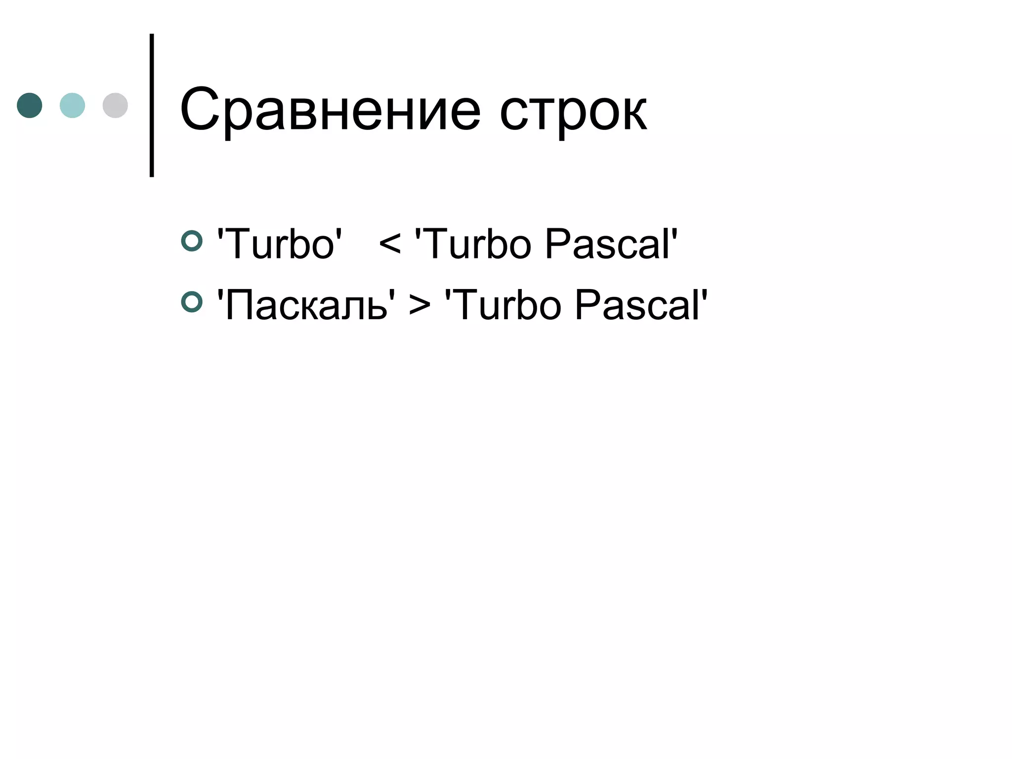 Сравнение строк 'Turbo'  < 'Turbo Pascal'  'Паскаль' > 'Turbo Pascal' 