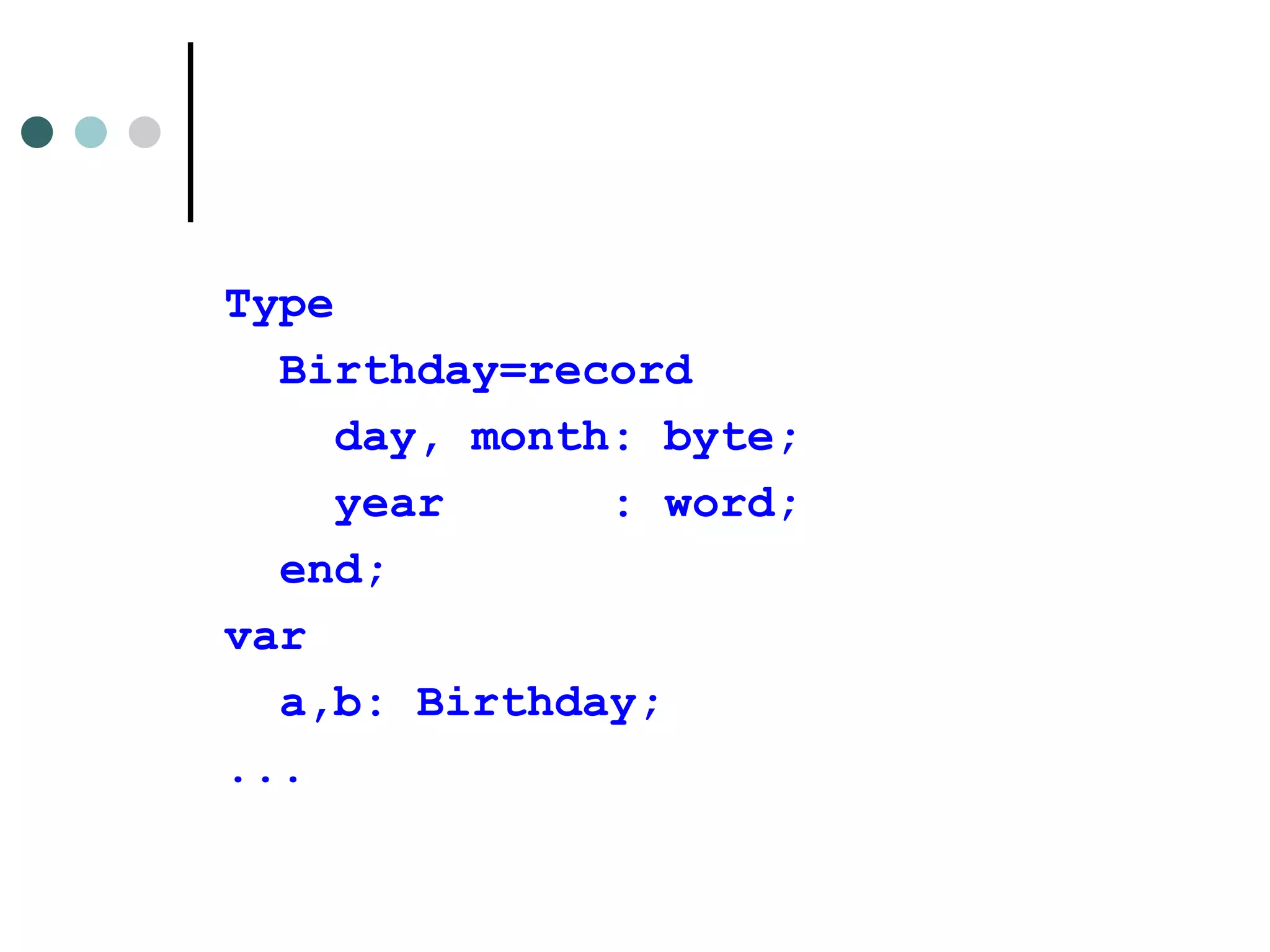 Type Birthday=record day, month: byte; year  : word; end ; var   a , b :  Birthday ; ... 