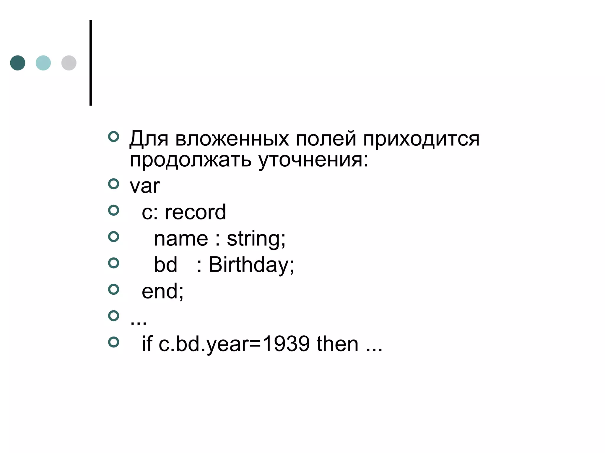 Для вложенных полей приходится продолжать уточнения: var c: record name : string; bd  : Birthday; end; ... if c.bd.year=1939 then ... 