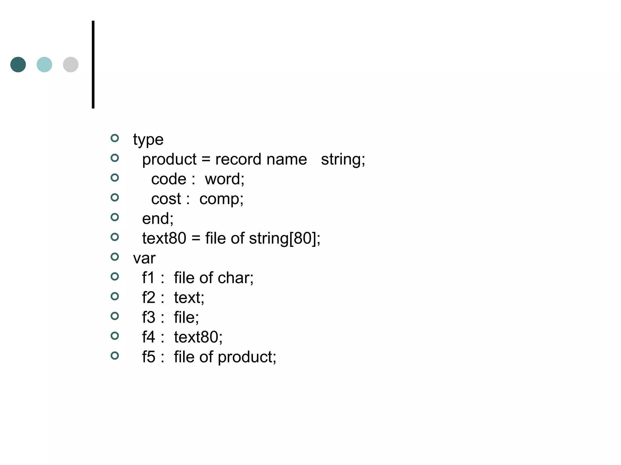 type product = record name  string; соde :  word; cost :  comp; end;  text80 = file of string[80]; var f1 :  file of char; f2 :  text; f3 :  file; f4 :  text80; f5 :  file of product; 