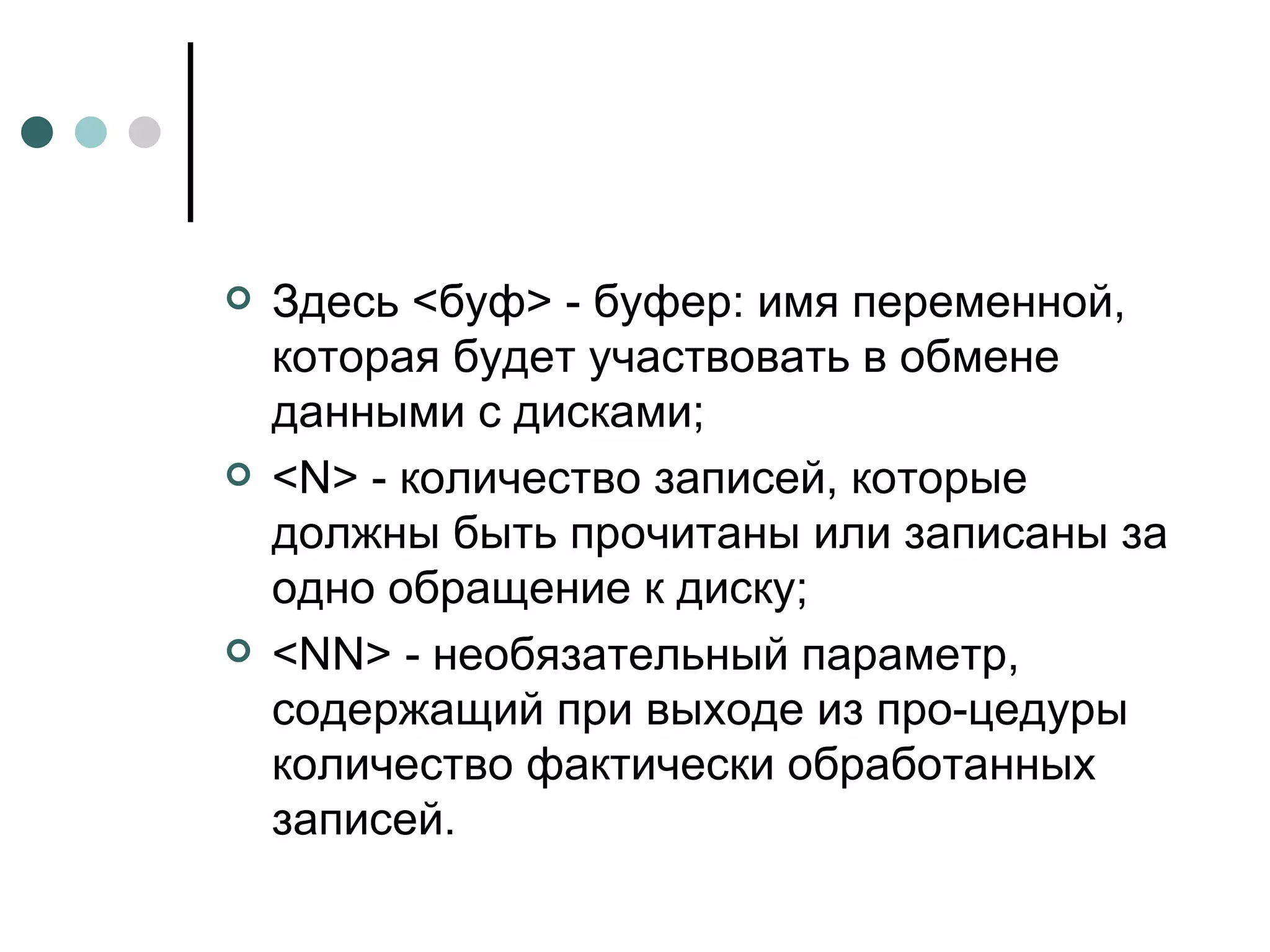 Здесь <буф> - буфер: имя переменной, которая будет участвовать в обмене данными с дисками; < N > - количество записей, которые должны быть прочитаны или записаны за одно обращение к диску; < NN > - необязательный параметр, содержащий при выходе из про­цедуры количество фактически обработанных записей. 