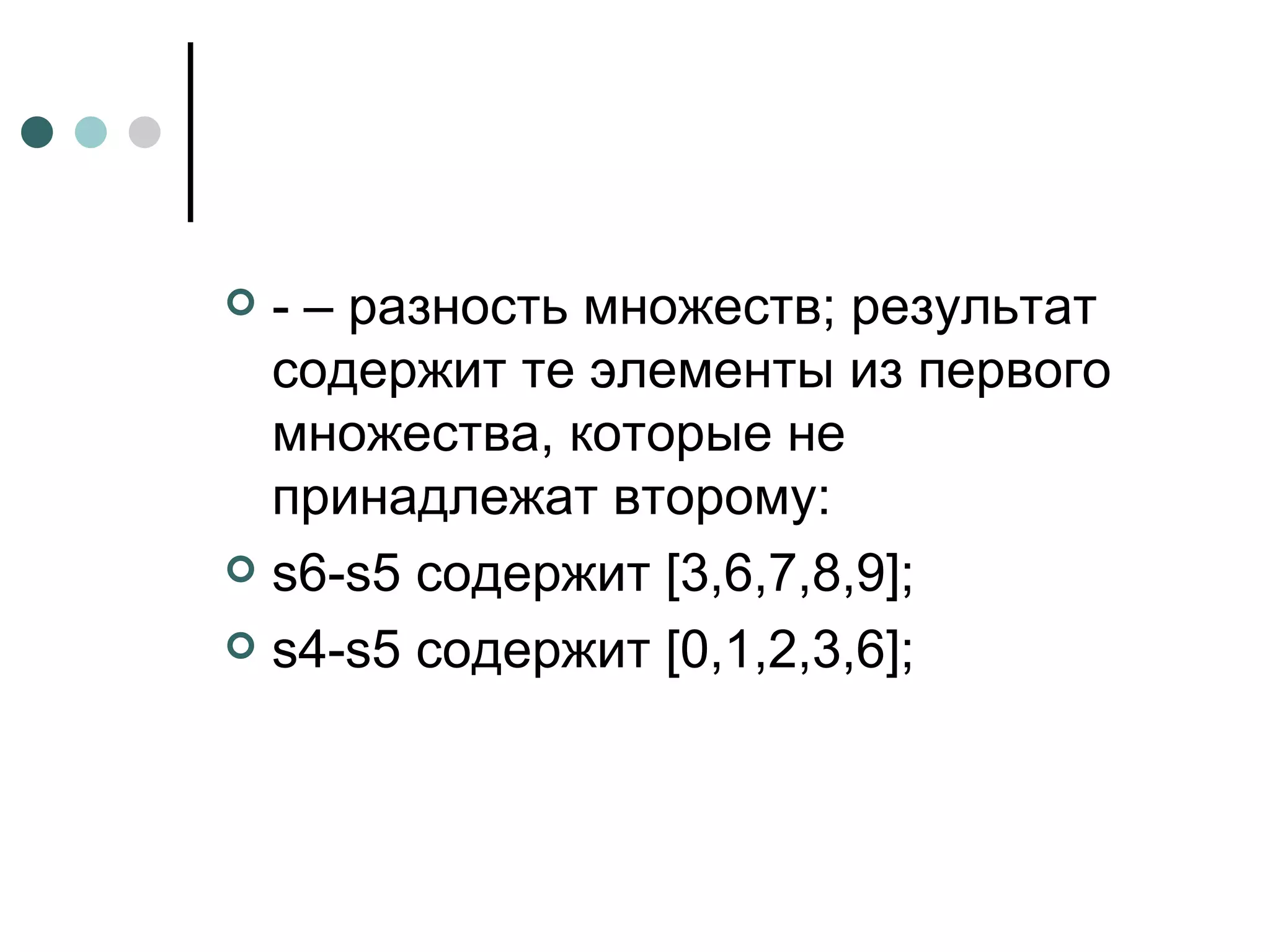 - – разность множеств; результат содержит те элементы из первого множества, которые не принадлежат второму: s 6- s 5 содержит [3,6,7,8,9]; s 4- s 5 содержит [0,1,2,3,6]; 