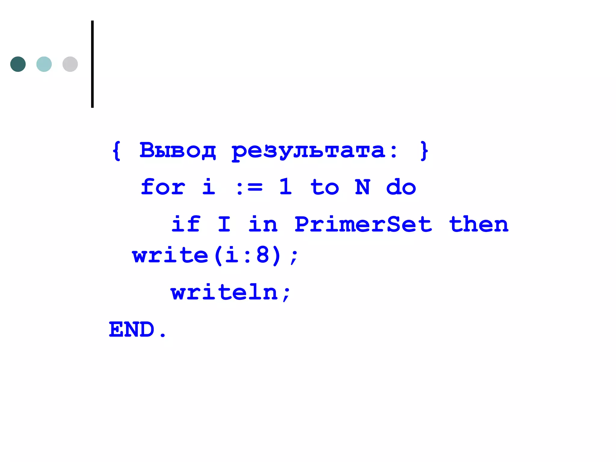 { Вывод результата: }  for i := 1 to N do if I in PrimerSet then write(i:8); writeln ; END . 