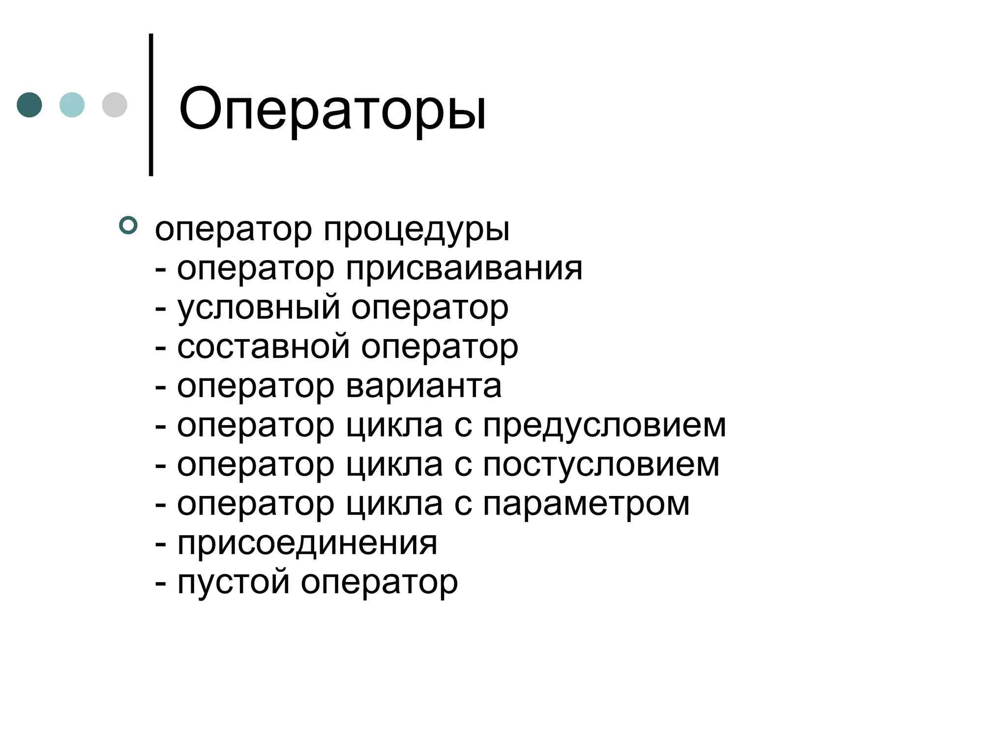 Операторы оператор процедуры  - оператор присваивания  - условный оператор  - составной оператор  - оператор варианта  - оператор цикла с предусловием  - оператор цикла с постусловием  - оператор цикла с параметром  - присоединения  - пустой оператор  