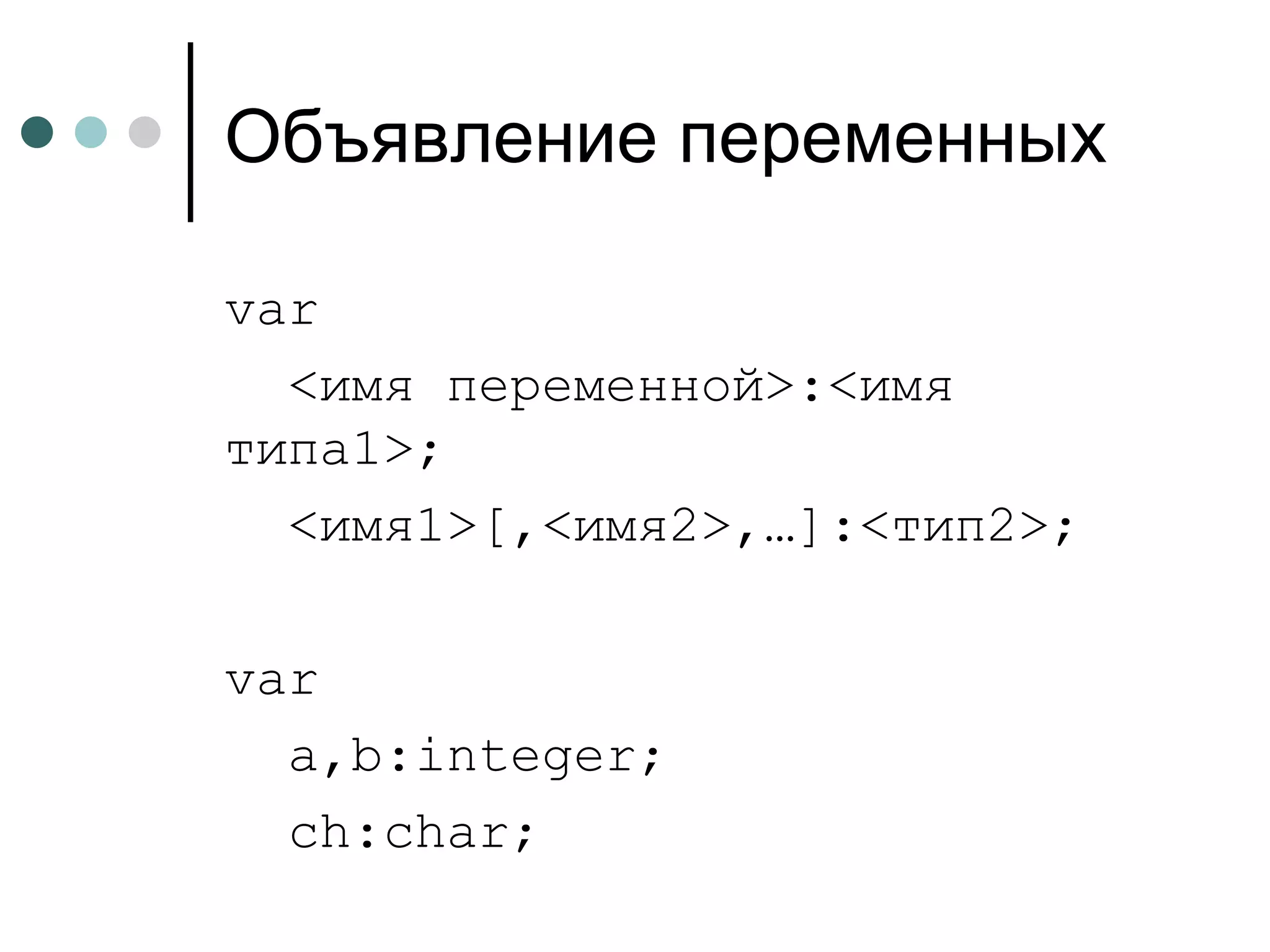 Объявление переменных var <имя переменной>:<имя типа1> ; < имя1 >[,<имя2>,…]:<тип2>; var a,b:integer; ch:char; 
