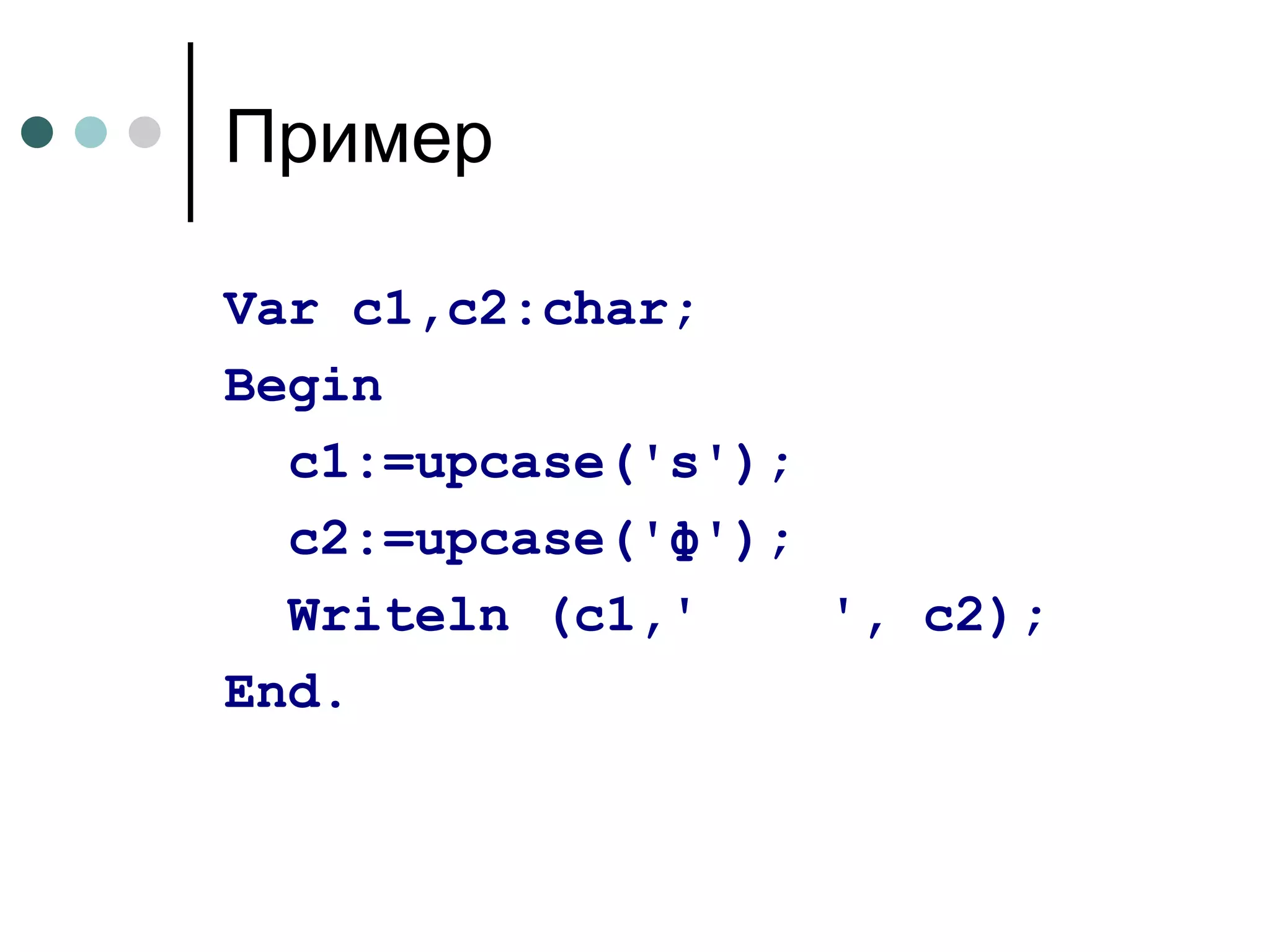 Пример Var c1,c2:char; Begin c1:=upcase('s'); c2:=upcase('ф'); Writeln (c1,'  ', c2); End. 
