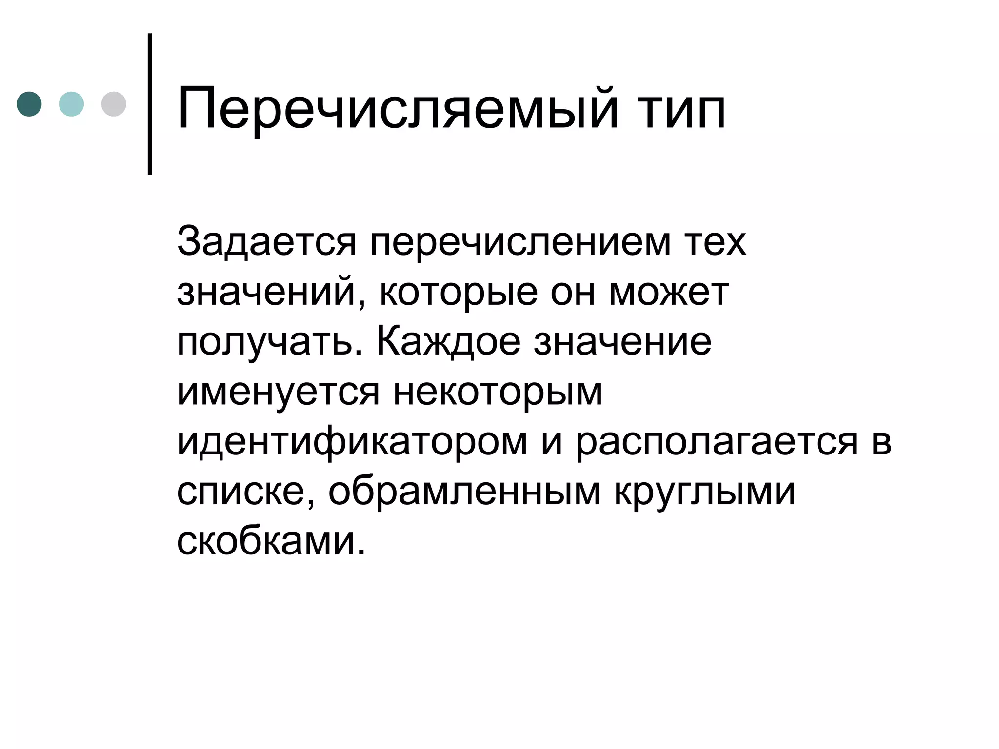 Перечисляемый тип Задается перечислением тех значений, которые он может получать. Каждое значение именуется некоторым идентификатором и располагается в списке, обрамленным круглыми скобками. 