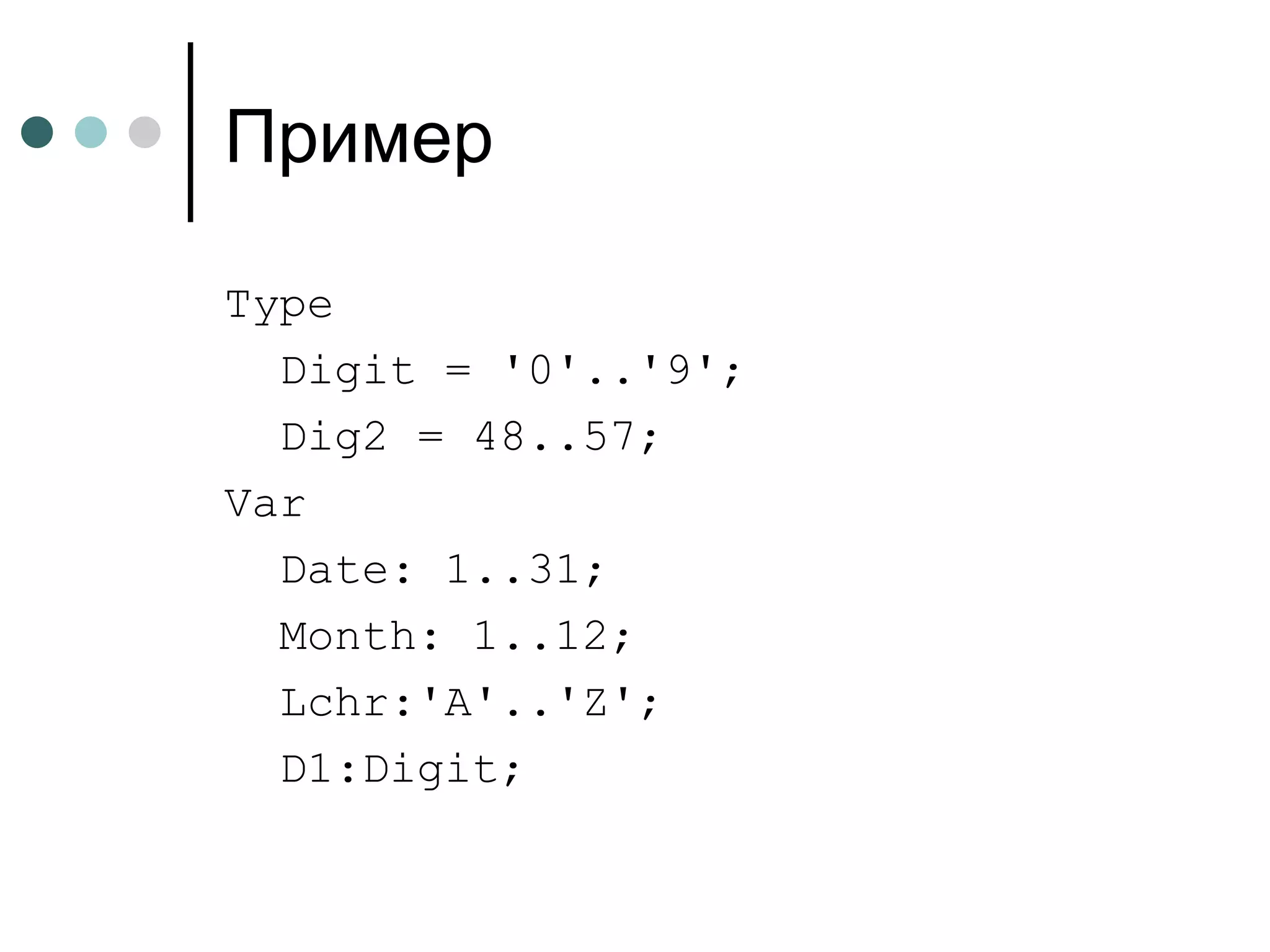 Пример Type  Digit = '0'..'9'; Dig2 = 48..57; Var Date: 1..31; Month: 1..12; Lchr:'A'..'Z'; D1:Digit; 