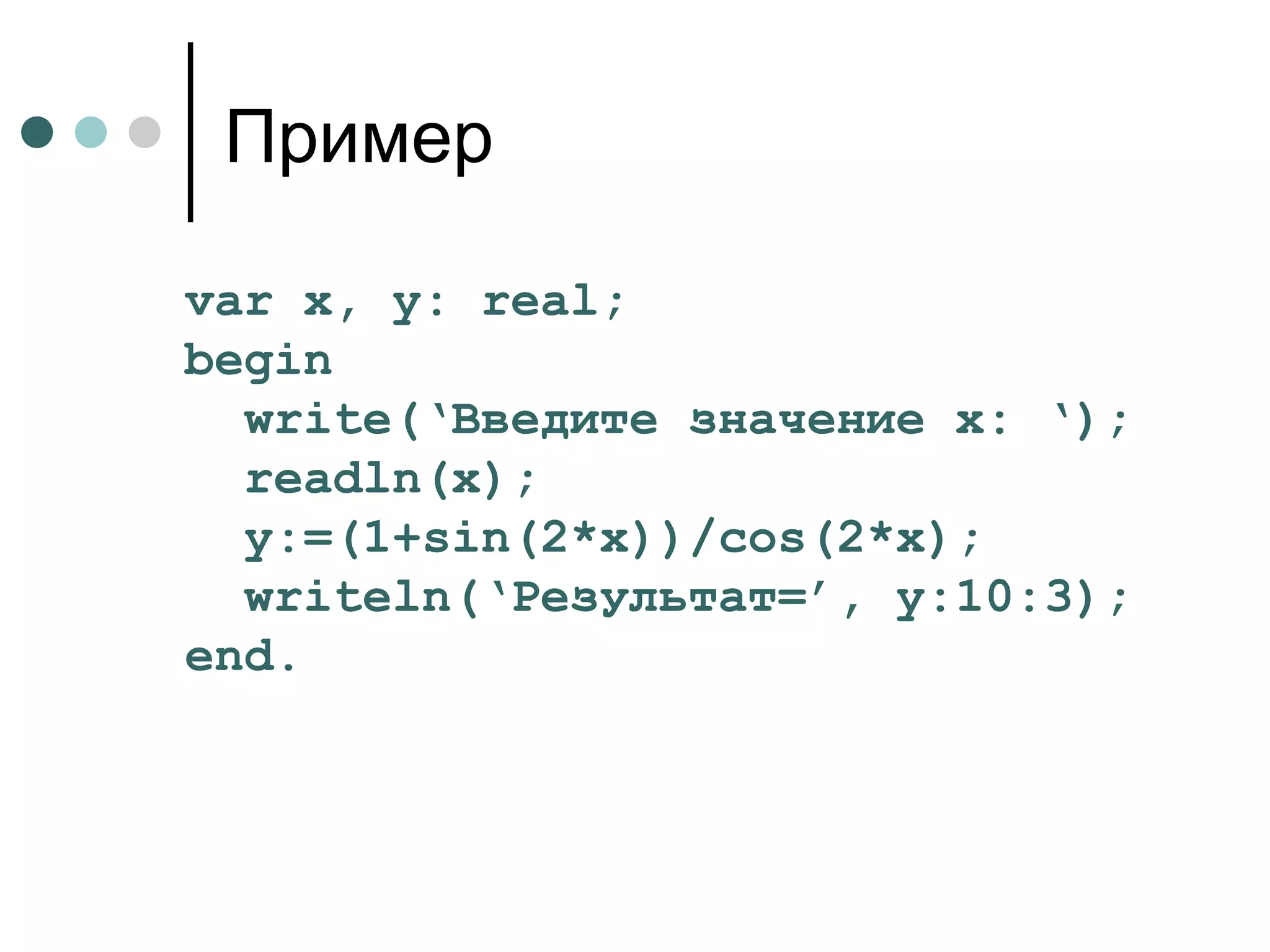 Пример var x, y: real; begin write(‘ Введите значение  x: ‘); readln(x); y:=(1+sin(2*x))/cos(2*x); writeln(‘ Результат= ’, y:10:3); end. 