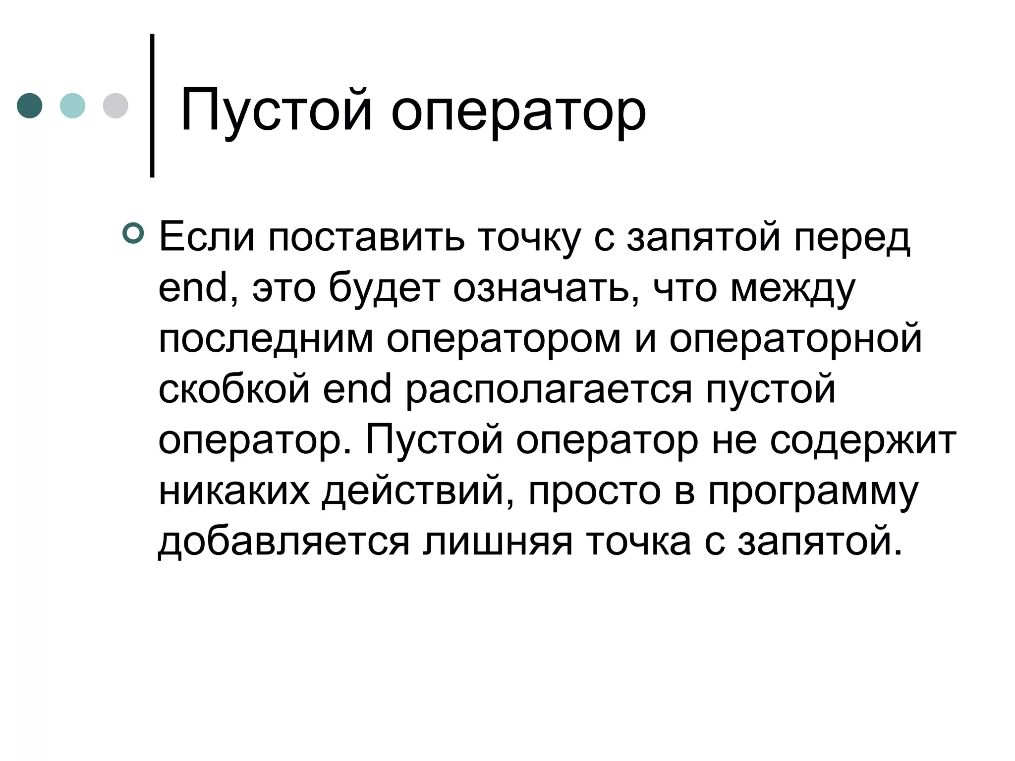 Пустой оператор Если поставить точку с запятой перед  end , это будет означать, что между последним оператором и операторной скобкой  end  располагается пустой оператор. Пустой оператор не содержит никаких действий, просто в программу добавляется лишняя точка с запятой.  