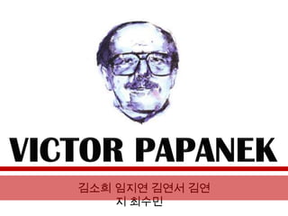 VICTOR PAPANEK 김소희 임지연 김연서 김연지 최수민 