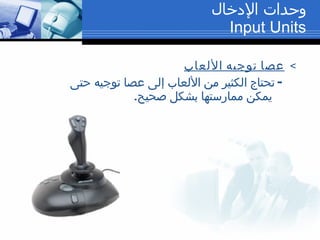   عصا توجيه الألعاب -  تحتاج الكثير من الألعاب إلى عصا توجيه حتى يمكن ممارستها بشكل صحيح . وحدات الإدخال Input Units 