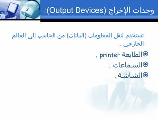 وحدات الإخراج  (Output Devices) : تستخدم لنقل المعلومات  ( البيانات )  من الحاسب إلى العالم الخارجي  . الطابعة  printer  . السماعات  . الشاشة  . 