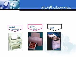 يتبع -  وحدات الإخراج الطابعة النقطية ( الضاغطة ) طابعة الحبر  النفاث طابعة الليزر 