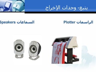 يتبع -  وحدات الإخراج الراسمات  Plotter   السماعات  Speakers   