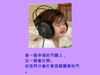 當一扇幸福的門關上， 另一扇會打開。 但我們只會盯著那扇關著的門。 